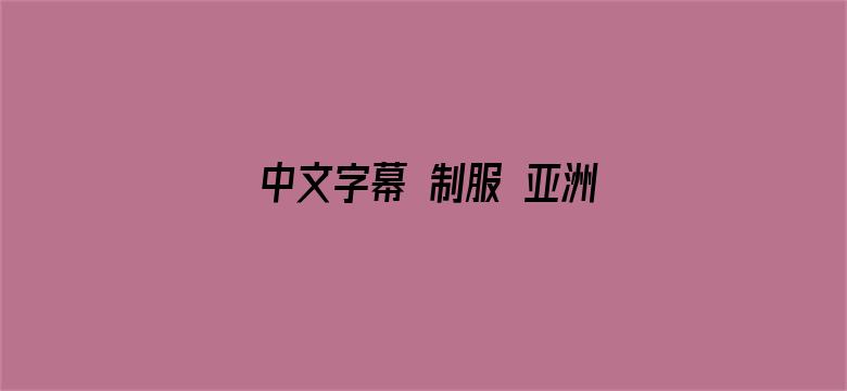 >中文字幕 制服 亚洲 另类横幅海报图